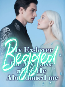 My Ex-lover Begged for My Love after He Abandoned me