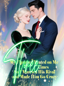 My Fiancee Cheated on Me Three Times, So I Married His Rival and Made Him Go Crazy